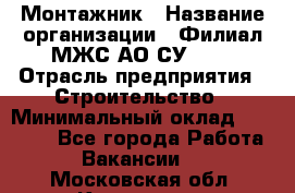 Монтажник › Название организации ­ Филиал МЖС АО СУ-155 › Отрасль предприятия ­ Строительство › Минимальный оклад ­ 45 000 - Все города Работа » Вакансии   . Московская обл.,Климовск г.